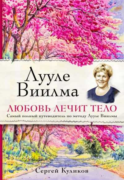 ЛУУЛЕ ВИИЛМА. ЛЮБОВь ЛЕЧИТ ТЕЛО. САМЫЙ ПОЛНЫЙ ПУТЕВОДИТЕЛь ПО МЕТОДУ ЛУУЛЕ ВИИЛМЫ