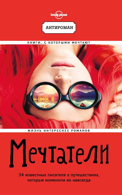Мечтатели. 34 Известных Писателя О Путешествиях, Которые Изменили Их Навсегда