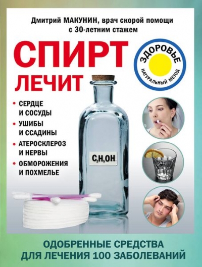 СПИРТ ЛЕЧИТ. СЕРДЦЕ И СОСУДЫ, УШИБЫ И ССАДИНЫ, АТЕРОСКЛЕРОЗ И НЕРВЫ, ОБМОРОЖЕНИЯ И ПОХМЕЛьЕ