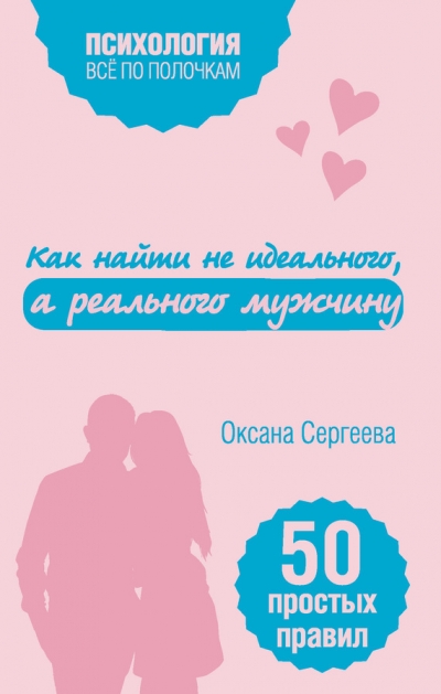 КАК НАЙТИ НЕ ИДЕАЛьНОГО, А РЕАЛьНОГО МУЖЧИНУ. 50 ПРОСТЫХ ПРАВИЛ