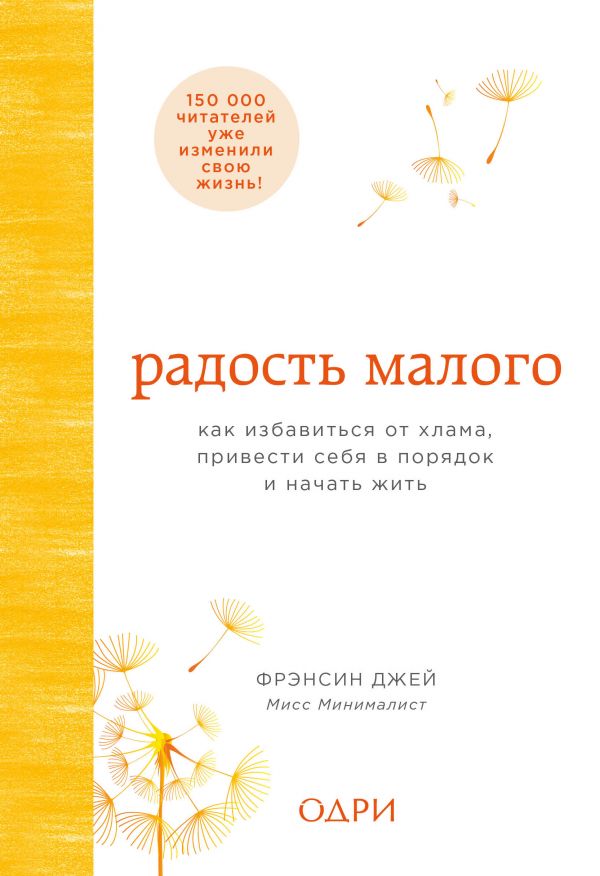 РАДОСТь МАЛОГО. КАК ИЗБАВИТьСЯ ОТ ХЛАМА, ПРИВЕСТИ СЕБЯ В ПОРЯДОК И НАЧАТь ЖИТь