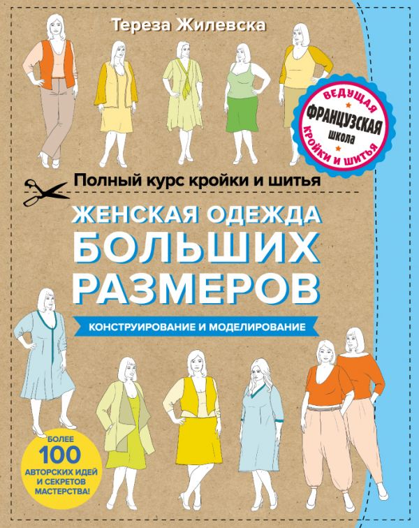 ПОЛНЫЙ КУРС КРОЙКИ И ШИТьЯ. ЖЕНСКАЯ ОДЕЖДА БОЛьШИХ РАЗМЕРОВ. КОНСТРУИРОВАНИЕ И МОДЕЛИРОВАНИЕ