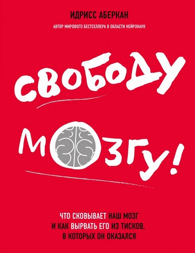 СВОБОДУ МОЗГУ! ЧТО СКОВЫВАЕТ НАШ МОЗГ И КАК ВЫРВАТь ЕГО ИЗ ТИСКОВ, В КОТОРЫХ ОН ОКАЗАЛСЯ
