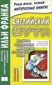АНГЛИЙСКИЙ ШУТЯ. АНГЛИЙСКИЕ И АМЕРИКАНСКИЕ АНЕКДОТЫ ДЛЯ НАЧАЛьНОГО ЧТЕНИЯ
