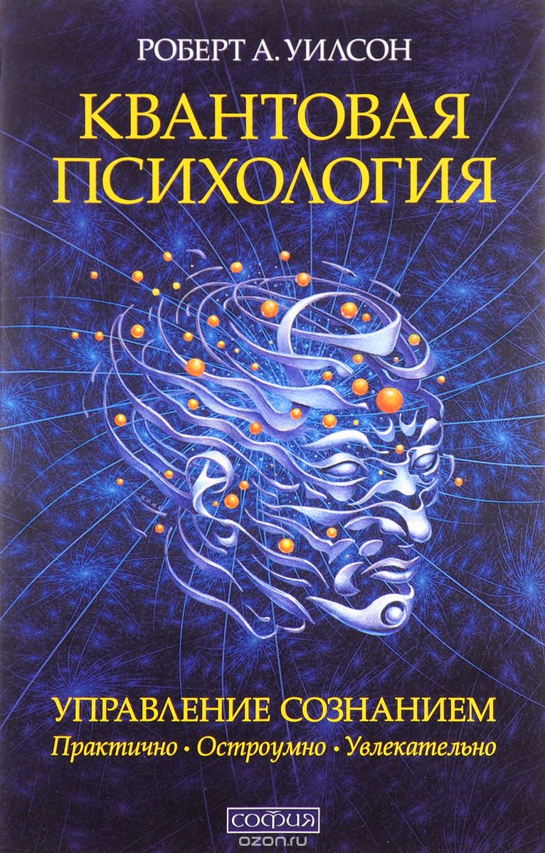 КВАНТОВАЯ ПСИХОЛОГИЯ. УПРАВЛЕНИЕ СОЗНАНИЕМ. ПРАКТИЧНО, ОСТРОУМНО, УВЛЕКАТЕЛьНО