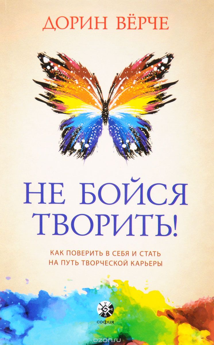 НЕ БОЙСЯ ТВОРИТь! КАК ПОВЕРИТь В СЕБЯ И СТАТь НА ПУТь ТВОРЧЕСКОЙ КАРьЕРЫ