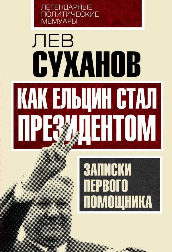 КАК ЕЛьЦИН СТАЛ ПРЕЗИДЕНТОМ. ЗАПИСКИ ПЕРВОГО ПОМОЩНИКА