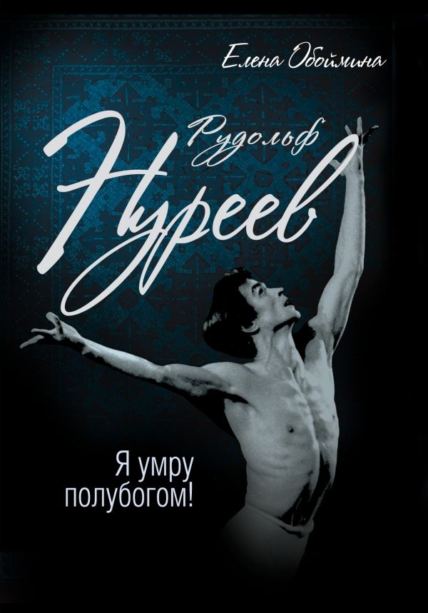 РУДОЛьФ НУРЕЕВ. Я УМРУ ПОЛУБОГОМ!