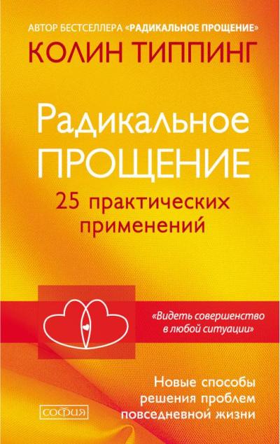 РАДИКАЛьНОЕ ПРОЩЕНИЕ. 25 ПРАКТИЧЕСКИХ ПРИМЕНЕНИЙ. НОВЫЕ СПОСОБЫ РЕШЕНИЯ ПРОБЛЕМ ПОВСЕ