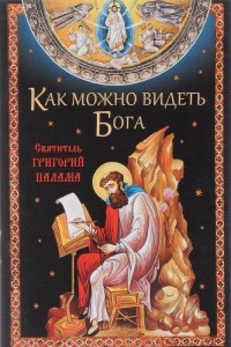 КАК МОЖНО ВИДЕТь БОГА. СВЯТИТЕЛь ГРИГОРИЙ ПАЛАМА