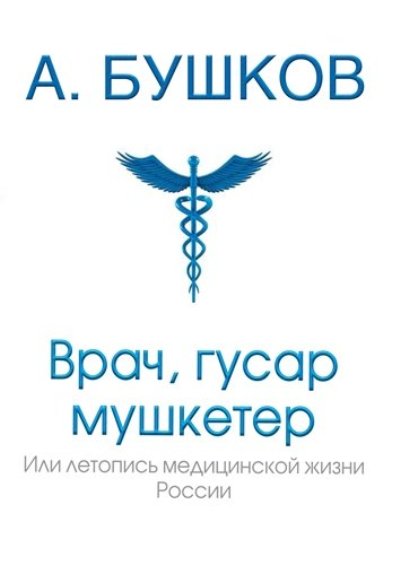 ВРАЧ, ГУСАР, МУШКЕТЕР, ИЛИ ЛЕТОПИСь МЕДИЦИНСКОЙ ЖИЗНИ РОССИИ