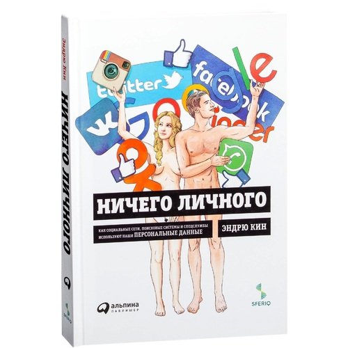 НИЧЕГО ЛИЧНОГО: КАК СОЦИАЛьНЫЕ СЕТИ, ПОИСКОВЫЕ СИСТЕМЫ И СПЕЦСЛУЖБЫ ИСПОЛьЗУЮТ НАШИ П