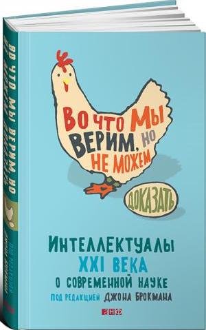 ВО ЧТО МЫ ВЕРИМ, НО НЕ МОЖЕМ ДОКАЗАТь.ИНТЕЛЛЕКТУАЛЫ XXИ ВЕКА О СОВРЕМЕННОЙ НАУКЕ