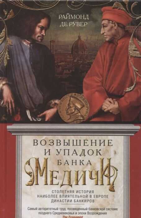 ВОЗВЫШЕНИЕ И УПАДОК БАНКА МЕДИЧИ. СТОЛЕТНЯЯ ИСТОРИЯ НАИБОЛЕЕ ВЛИЯТЕЛьНОЙ В ЕВРОПЕ ДИ
