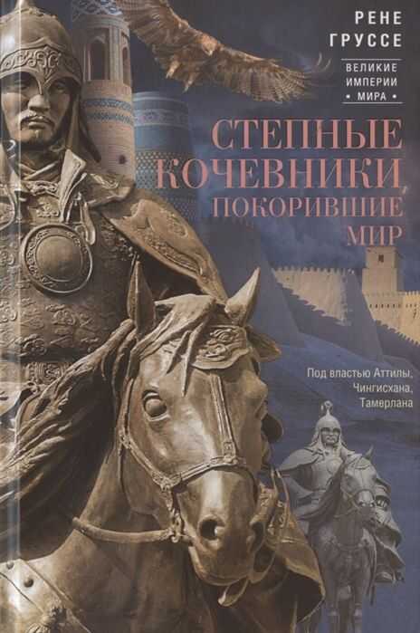 СТЕПНЫЕ КОЧЕВНИКИ, ПОКОРИВШИЕ МИР. ПОД ВЛАСТьЮ АТИЛЫ, ЧИНГИСХАНА, ТАМЕРЛАНА