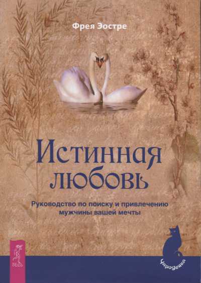 ИСТИННАЯ ЛЮБОВь. РУКОВОДСТВО ПО ПОИСКУ И ПРИВЛЕЧЕНИЮ МУЖЧИНЫ ВАШЕЙ МЕЧТЫ