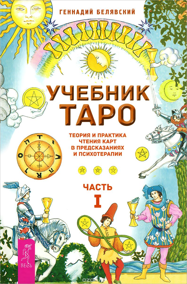 УЧЕБНИК ТАРО. ТЕОРИЯ И ПРАКТИКА ЧТЕНИЯ КАРТ В ПРЕДСКАЗАНИЯХ И ПСИХОТЕРАПИИ. ЧАСТь 1