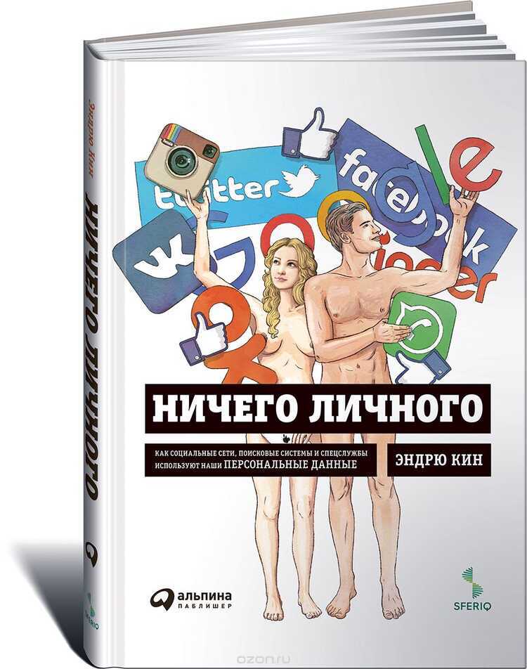 НИЧЕГО ЛИЧНОГО. КАК СОЦИАЛьНЫЕ СЕТИ, ПОИСКОВЫЕ СИСТЕМЫ И СПЕЦСЛУЖБЫ ИСПОЛьЗУЮТ НАШИ П