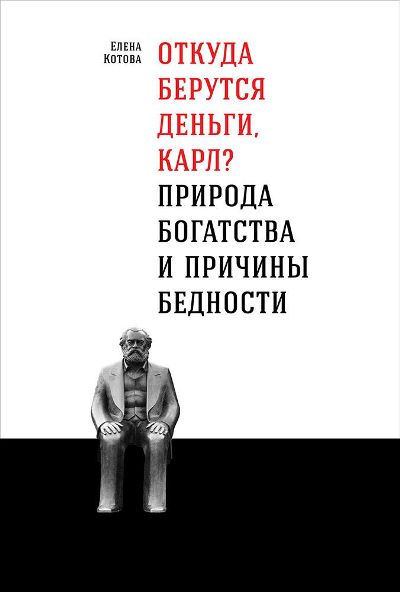ОТКУДА БЕРУТСЯ ДЕНьГИ, КАРЛ? ПРИРОДА БОГАСТВА И ПРИЧИНЫ БЕДНОСТИ
