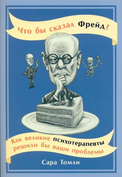 Что Бы Сказал Фрейд? Как Великие Психотерапевты Решили Бы Ваши Проблемы