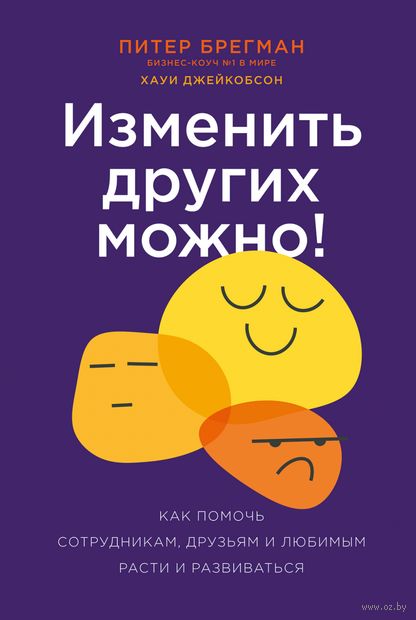 Изменить других можно! Как помочь сотрудникам, друзьям и любимым расти и развиваться