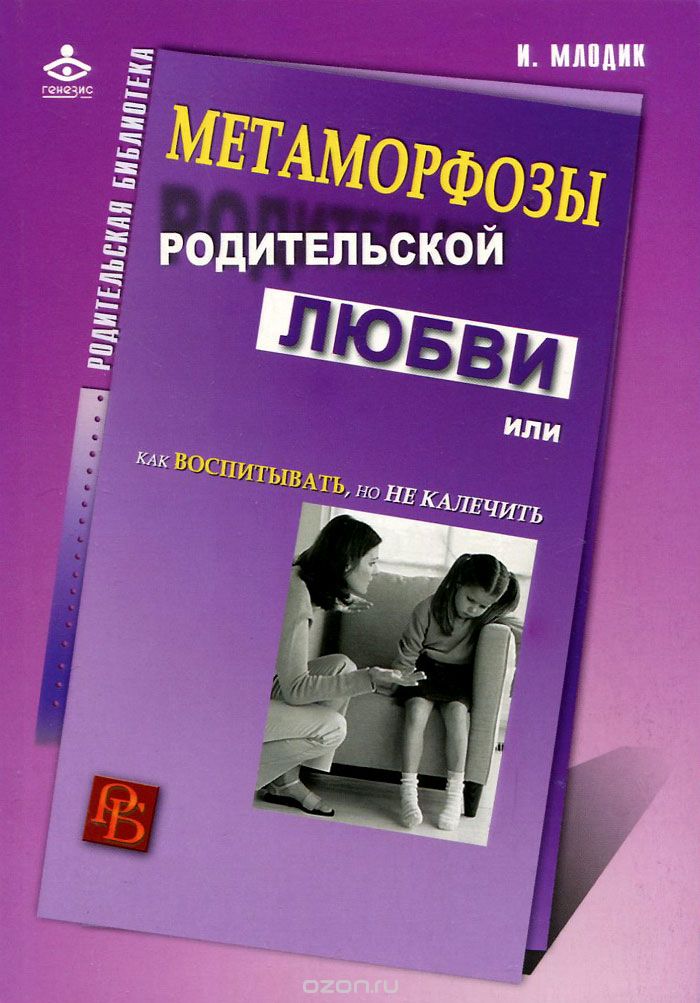 МЕТАМОРФОЗЫ РОДИТЕЛьСКОЙ ЛЮБВИ, ИЛИ КАК ВОСПИТЫВАТь, НО НЕ КАЛЕЧИТь