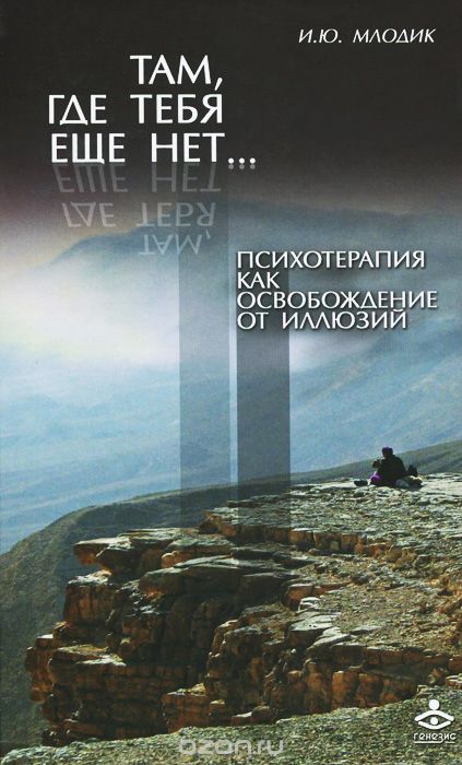 Там, Где Тебя Еще Нет... Психотерапия Как Освобождение От Иллюзий