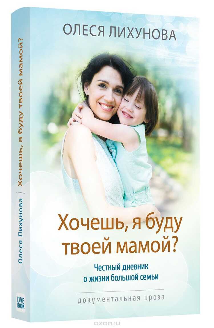 ХОЧЕШь, Я БУДУ ТВОЕЙ МАМОЙ? ЧЕСТНЫЙ ДНЕВНИК О  ЖИЗНИ БОЛьШОЙ СЕМьИ