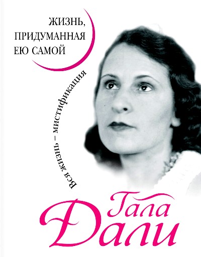 ГАЛА ДАЛИ. ЖИЗНь, ПРИДУМАННАЯ ЕЮ САМОЙ