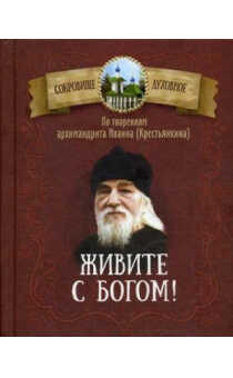 ЖИВИТЕ С БОГОМ! ПО ТВОРЕНИЯМ АРХИМАНДРИТА ИОАННА (КРЕСТьЯНКИНА)