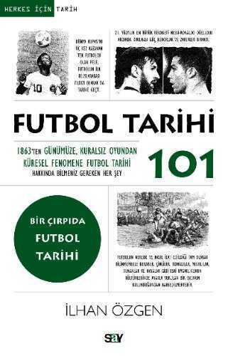 Futbol Tarihi 101  1863'ten Günümüze, Kuralsız Oyundan Küresel Fenomene Futbol Tarihi Hakkında Bilmeniz Gereken Her Şey
