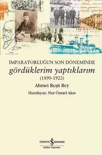 İmparatorluğun Son Döneminde Gördüklerim Yaptıklarım (1890-1922) — Ahmet Reşit Rey