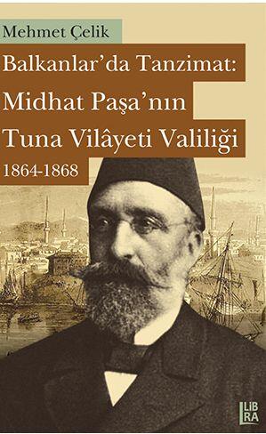 Balkanlar'da Tanzimat: Midhat Paşa'nın Tuna Vilâyeti Valiliği