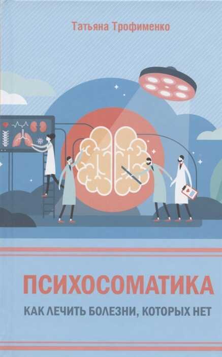 ПСИХОСОМАТИКА. КАК ЛЕЧИТь БОЛЕЗНИ, КОТОРЫХ НЕТ