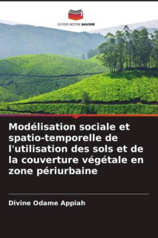 Modélisation sociale et spatio-temporelle de l'utilisation des sols et de la couverture végétale en zone périurbaine — Divine Odame Appiah