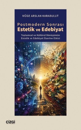 Postmodern Sonrası Estetik ve Edebiyat  Toplumsal ve Kültürel Dönüşümün Estetik ve Edebiyat Üzerine Etkisi