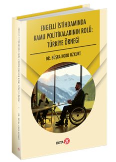 Engelli İstihdamında Kamu Politikalarının Rolü: Türkiye Örneği