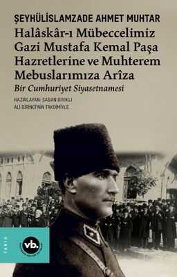 Halaskar-ı Mübeccelimiz Gazi Mustafa Kemal Paşa Hazretlerine ve Muhterem Mebuslarımıza Arîza  Bir Cumhuriyet Siyasetnamesi