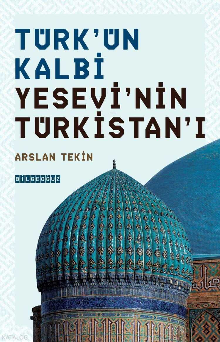 Türk'ün Kalbi Yesevi'nin Türkistan'ı — Arslan Tekin