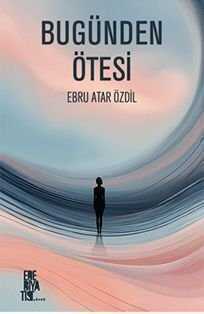 Bugünden Ötesi — Ebru Atar Özdil