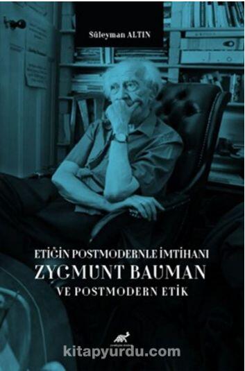 Etiğin Postmodernle İmtihanı Zygmunt Bauman ve Postmodern Etik