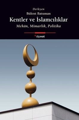 Kentler ve İslamcılıklar  Mekan, Mimarlık, Politika