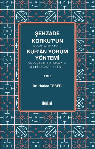 Şehzade Korkut (872-919/1467-1513)'un Kur'an Yorum Yöntemi ve Vesîletü'l-Ahbab Ala Vechi'l-İ'caz Adlı Eseri