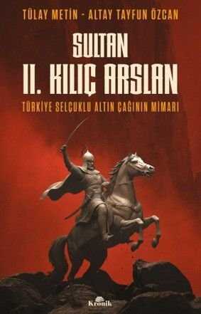 Sultan II. Kılıç Arslan  Türkiye Selçuklu Altın Çağının Mimarı