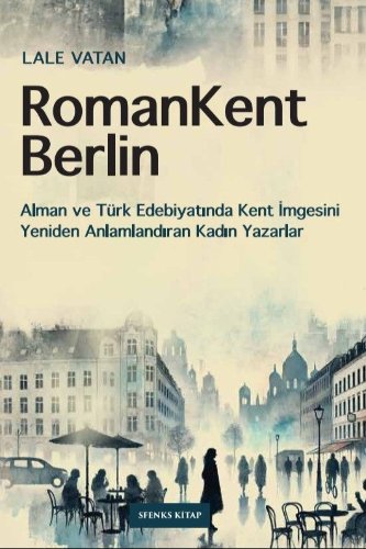 RomanKent Berlin  Alman ve Türk Edebiyatında Kent İmgesini Yeniden Anlamlandıran Kadın Yazarlar
