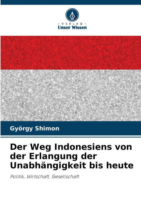 Der Weg Indonesiens von der Erlangung der Unabhängigkeit bis heute