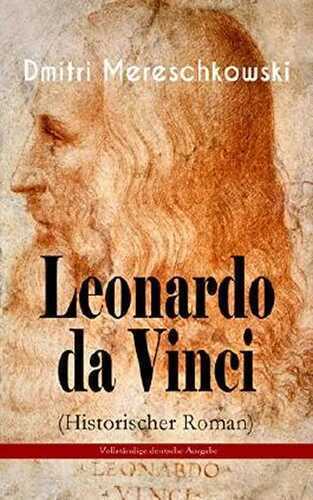 Leonardo da Vinci (Historischer Roman) - Vollständige deutsche Ausgabe: Historischer Roman aus der Wende des 15. Jahrhunderts