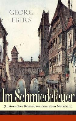 Im Schmiedefeuer (Historischer Roman aus dem alten Nurnberg)