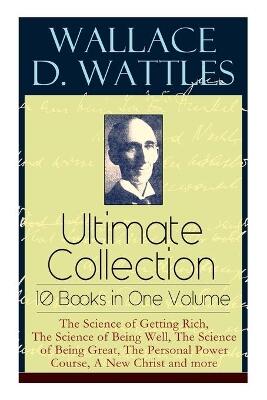 Wallace D. Wattles Ultimate Collection - 10 Books in One Volume