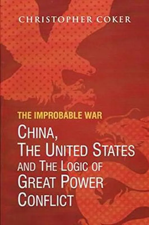 The Improbable War China, the United States and the Logic of Great Power Conflict